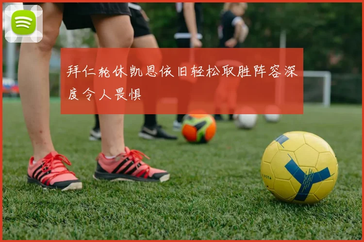 拜仁轮休凯恩依旧轻松取胜阵容深度令人畏惧